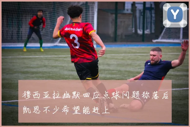 穆西亚拉幽默回应点球问题称落后凯恩不少希望能赶上