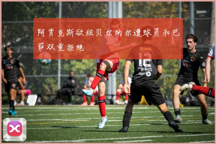阿贾克斯欲租贝尔纳尔遭球员和巴萨双重拒绝