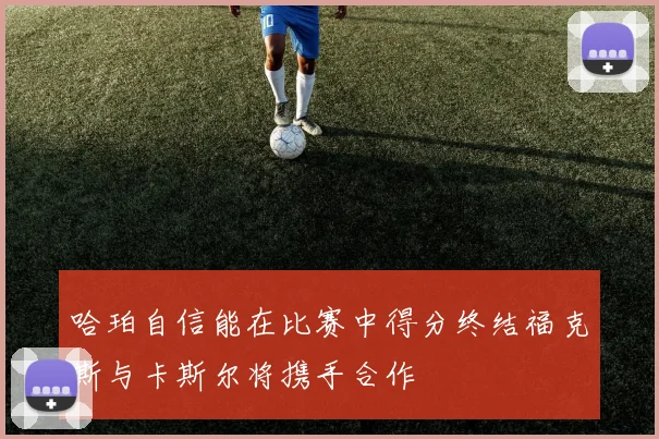 哈珀自信能在比赛中得分终结福克斯与卡斯尔将携手合作