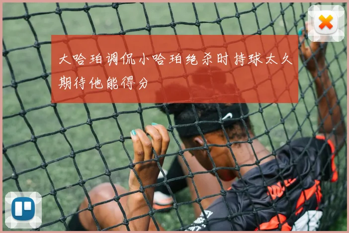 大哈珀调侃小哈珀绝杀时持球太久期待他能得分