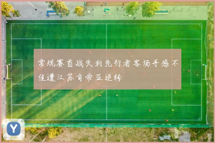 常规赛首战失利先行者客场手感不佳遭江苏肯帝亚逆转