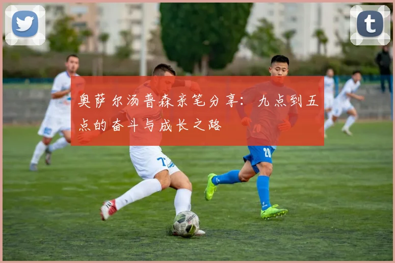 奥萨尔汤普森亲笔分享：九点到五点的奋斗与成长之路