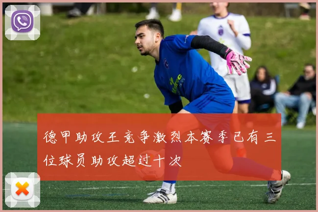 德甲助攻王竞争激烈本赛季已有三位球员助攻超过十次