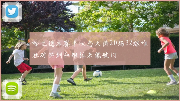 哈兰德本赛季状态火热20场32球唯独对热刺和维拉未能破门