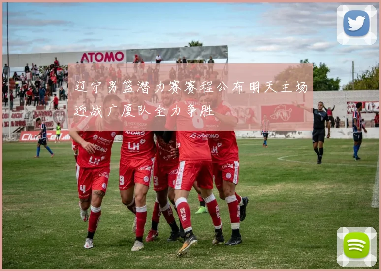 辽宁男篮潜力赛赛程公布明天主场迎战广厦队全力争胜