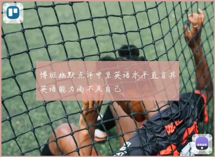 博班幽默点评申京英语水平直言其英语能力尚不及自己