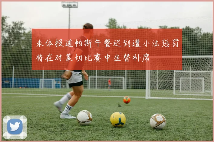 米体报道帕斯午餐迟到遭小法惩罚将在对莱切比赛中坐替补席