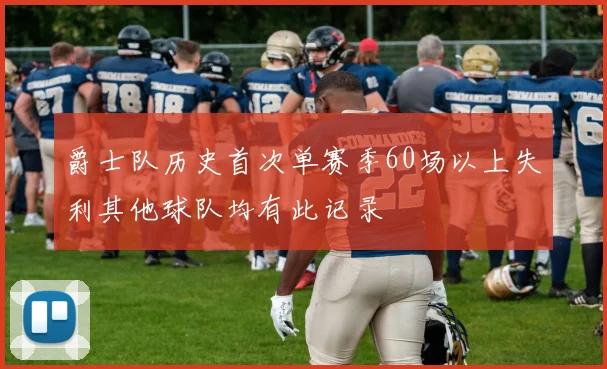 爵士队历史首次单赛季60场以上失利其他球队均有此记录