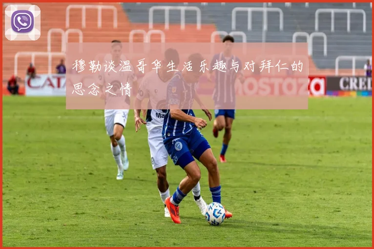穆勒谈温哥华生活乐趣与对拜仁的思念之情