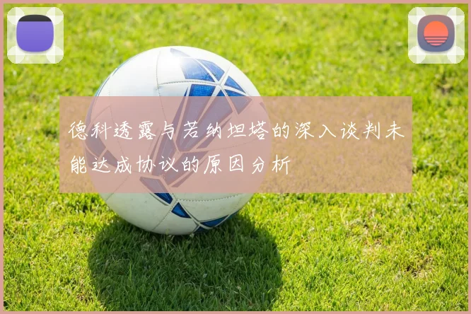 德科透露与若纳坦塔的深入谈判未能达成协议的原因分析