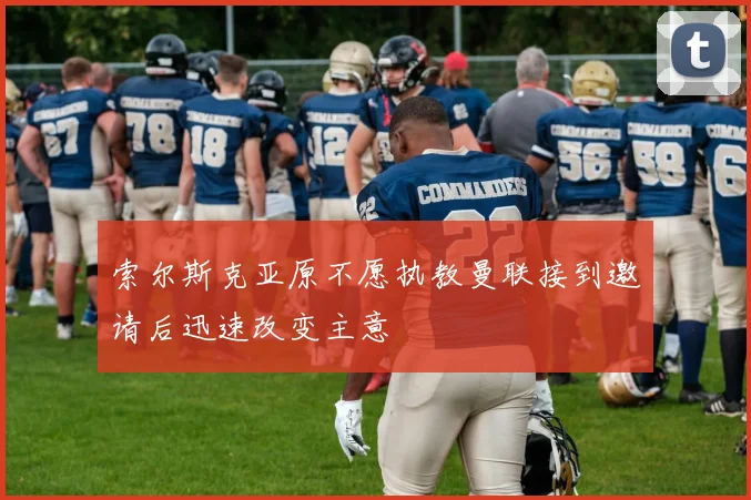 索尔斯克亚原不愿执教曼联接到邀请后迅速改变主意