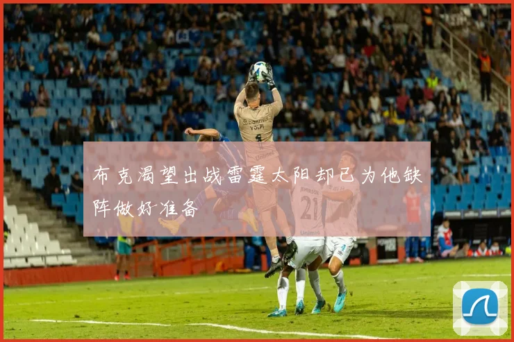 布克渴望出战雷霆太阳却已为他缺阵做好准备