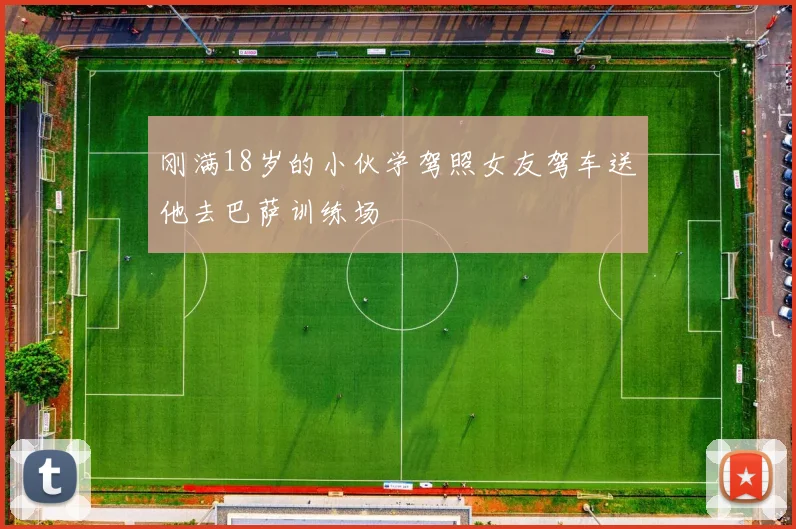 刚满18岁的小伙学驾照女友驾车送他去巴萨训练场