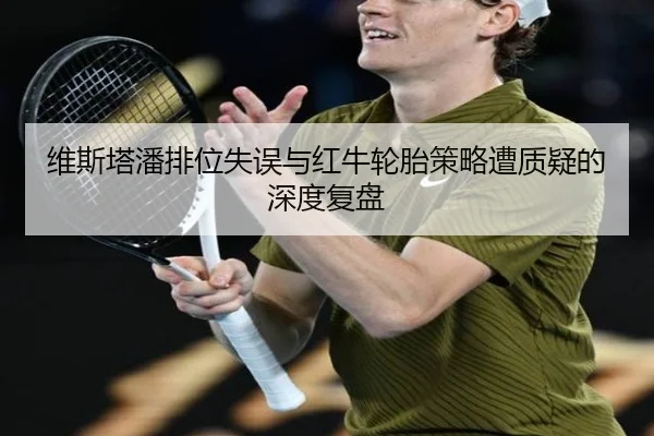 维斯塔潘排位失误与红牛轮胎策略遭质疑的深度复盘